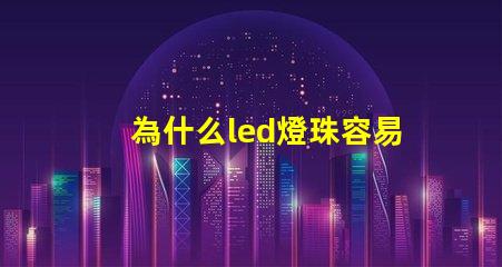 為什么led燈珠容易壞 為什么LED燈珠容易壞